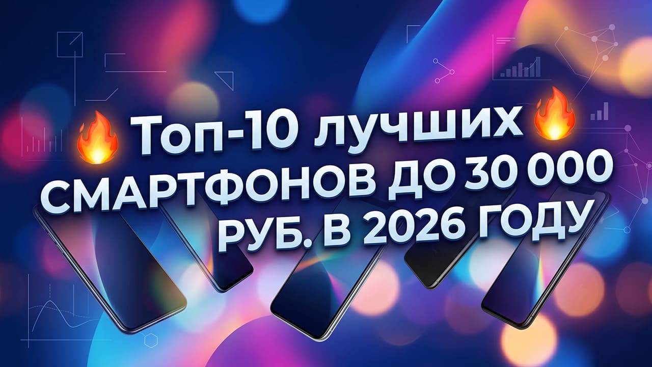 🔥 Топ-10 лучших смартфонов до 30 000 руб. в 2026 году: выбор редакции